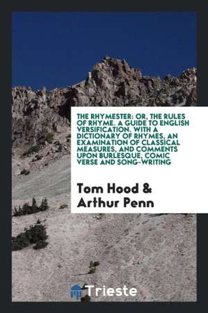 The Rhymester: Or, the Rules of Rhyme. a Guide to English Versification. with a Dictionary of Rhymes, an Examination of Classical Mea de Tom Hood