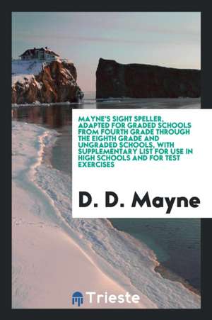 Mayne's Sight Speller, Adapted for Graded Schools from Fourth Grade Through the Eighth Grade and Ungraded Schools, with Supplementary List for Use in de D. D. Mayne