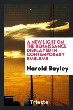 A New Light on the Renaissance Displayed in Contemporary Emblems de Harold Bayley