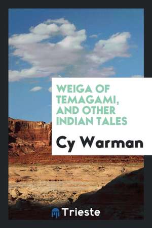 Weiga of Temagami, and Other Indian Tales de Cy Warman