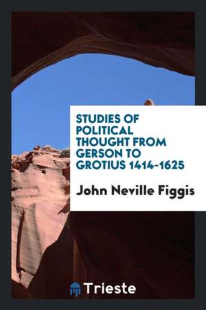 Studies of Political Thought from Gerson to Grotius 1414-1625 de John Neville Figgis