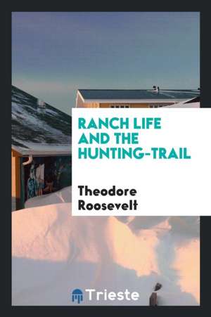 Ranch Life and the Hunting-Trail de Theodore Roosevelt