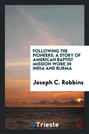 Following the Pioneers; A Story of American Baptist Mission Work in India and Burma de Joseph C. Robbins