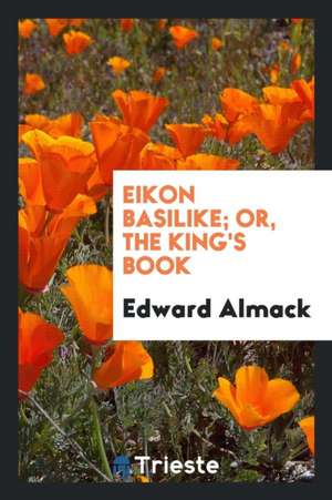 Eikon Basilike: Or, the King's Book de Edward Almack