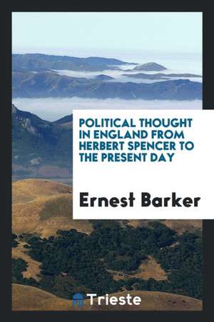 Political Thought in England from Herbert Spencer to the Present Day de Ernest Barker