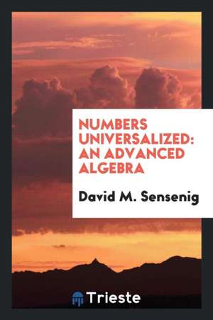 Numbers Universalized: An Advanced Algebra de David M. Sensenig