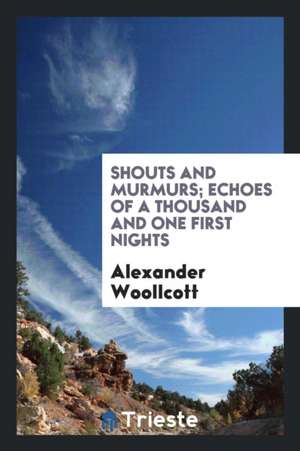 Shouts and Murmurs; Echoes of a Thousand and One First Nights de Alexander Woolcott