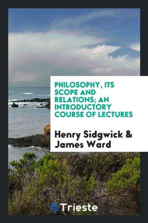 Philosophy, Its Scope and Relations: An Introductory Course of Lectures de Henry Sidgwick