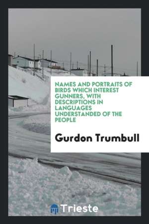 Names and Portraits of Birds Which Interest Gunners, with Descriptions in Languages Understanded of the People; de Gurdon Trumbull