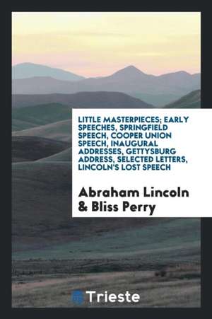 ...Early Speeches, Springfield Speech, Cooper Union Speech, Inaugural Addresses, Gettysburg Address, Selected Letters, Lincoln's Lost Speech de Abraham Lincoln