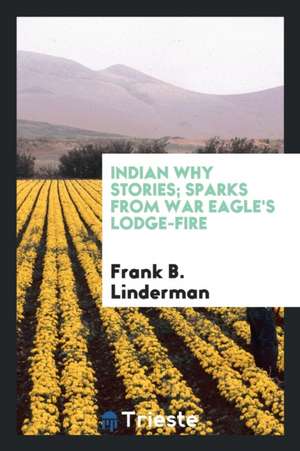 Indian Why Stories; Sparks from War Eagle's Lodge-Fire de Frank B. Linderman