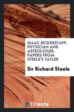 Isaac Bickerstaff, Physician and Astrologer. Papers from Steele's Tatler. Èd. by Henry Morley de Henry Morley