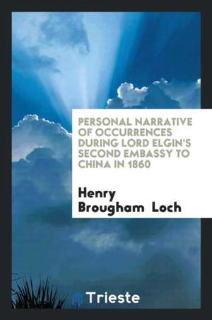 Personal Narrative of Occurrences During Lord Elgin's Second Embassy to China in 1860; de Henry Brougham Loch