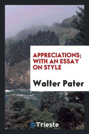 Appreciations; With an Essay on Style de Walter Pater