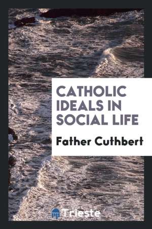 Catholic Ideals in Social Life, by Father Cuthbert de Father Cuthbert