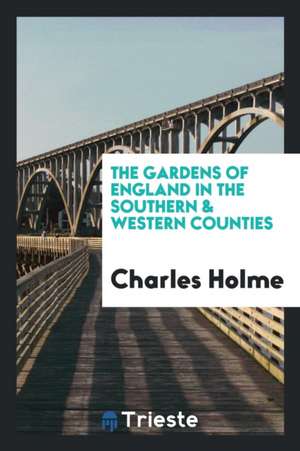 The Gardens of England in the Southern & Western Counties de Charles Holme