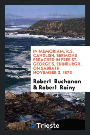 In Memoriam, R.S. Candlish, Sermons Preached by Dr. Buchanan and Dr. Rainy de Robert Buchanan