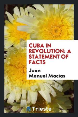 Cuba in Revolution: A Statement of Facts de Juan Manuel Macias