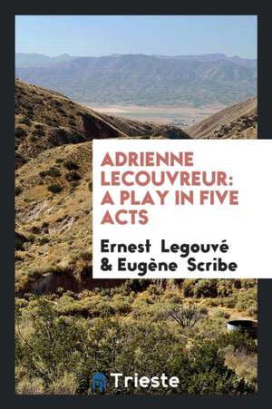 Adrienne Lecouvreur: A Play in Five Acts de Ernest Legouve