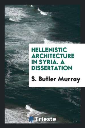 Hellenistic Architecture in Syria ... de S. Butler Murray