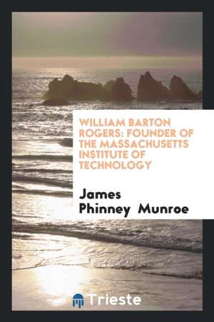 William Barton Rogers: Founder of the Massachusetts Institute of Technology de James Phinney Munroe