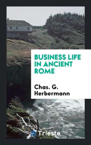 Business Life in Ancient Rome de Chas G. Herbermann