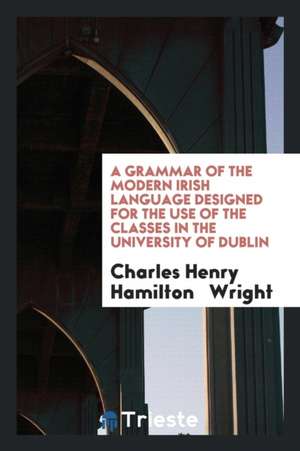 A Grammar of the Modern Irish Language Designed for the Use of the Classes ... de Charles Henry Hamilton Wright