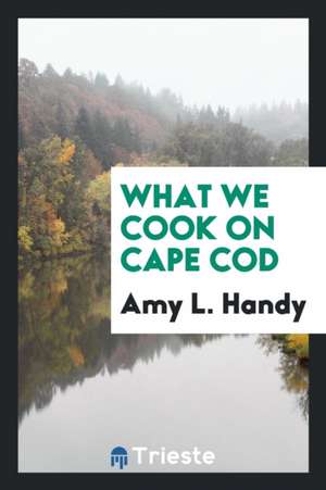 What We Cook on Cape Cod de Amy L. Handy