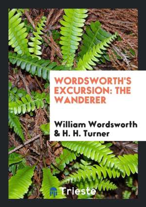 Wordsworth's Excursion: The Wanderer, Ed. with Life, Intr. and Notes by H.H. Turner de William Wordsworth