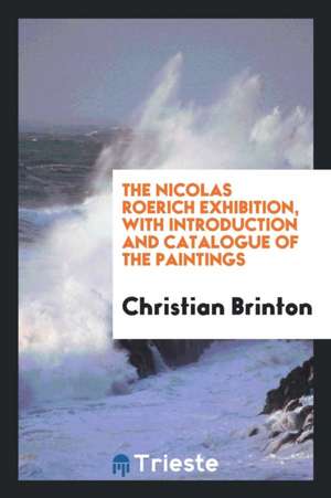 The Nicolas Roerich Exhibition, with Introduction and Catalogue of the ... de Christian Brinton