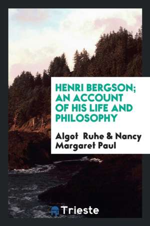 Henri Bergson; An Account of His Life and Philosophy de Algot Ruhe