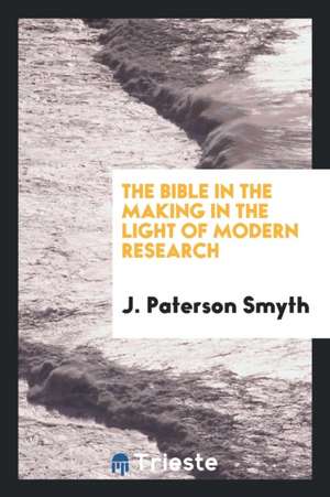 The Bible in the Making in the Light of Modern Research de J. Paterson Smyth