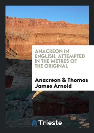 Anacreon in English, Attempted in the Metres of the Original by T.J. Arnold de Thomas Moore