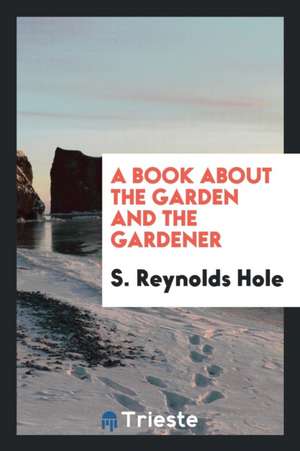 A Book about the Garden and the Gardener de S. Reynolds Hole