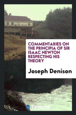 Commentaries on the Principia of Sir Isaac Newton Respecting His Theory ... of the Gravitation ... de Joseph Denison