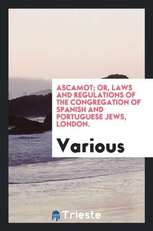 Ascamot: Or, Laws and Regulations of the Congregation of Spanish and Portuguese Jews, London. de Various