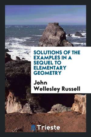 Solutions of the Examples in a Sequel to Elementary Geometry de John Wellesley Russell