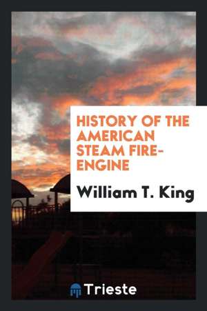 History of the American Steam Fire-Engine de William T. King