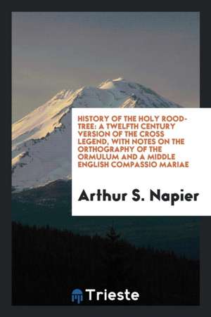 History of the Holy Rood-Tree: A Twelfth Century Version of the Cross Legend ... de Arthur S. Napier