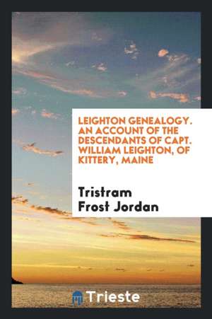 Leighton Genealogy: An Account of the Descendants of Capt. William Leighton, of Kittery, Maine ... de Tristram Frost Jordan