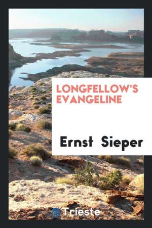 Longfellow's Evangeline: Kritische Ausgabe Mit Einleitung, Untersuchungen ... de Ernst Sieper