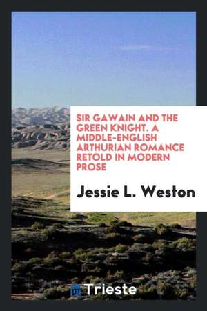 Sir Gawain and the Green Knight: A Middle-English Arthurian Romance Retold in Modern Prose de Jessie L. Weston