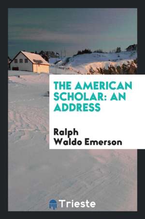 The American Scholar: An Address de Ralph Waldo Emerson