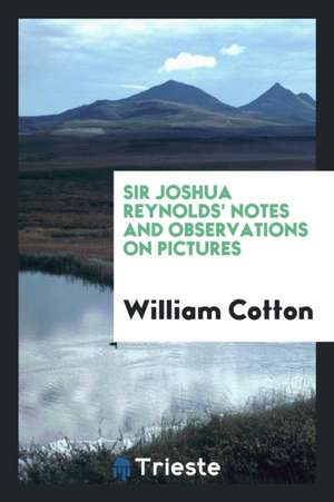 Sir Joshua Reynolds' Notes and Observations on Pictures: Chiefly of the Venetian School ... Also ... de William Cotton