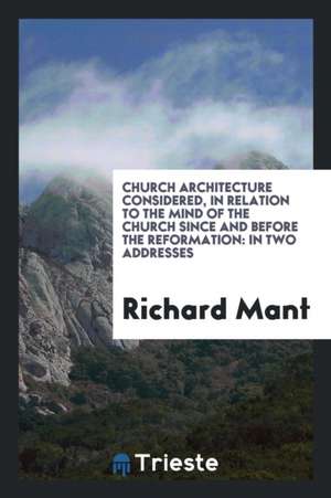 Church Architecture Considered, in Relation to the Mind of the Church Since and Before the ... de Richard Mant