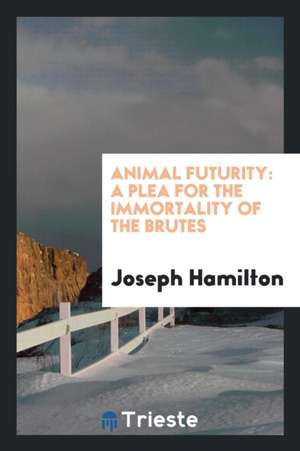 Animal Futurity: A Plea for the Immortality of the Brutes de Joseph Hamilton