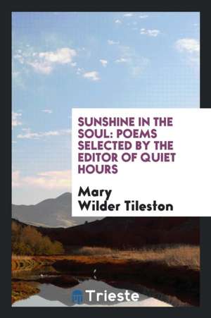 Sunshine in the Soul: Poems Selected by the Editor of Quiet Hours de Mary Tileston