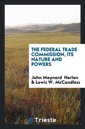 The Federal Trade Commission, Its Nature and Powers;. de John Maynard Harlan