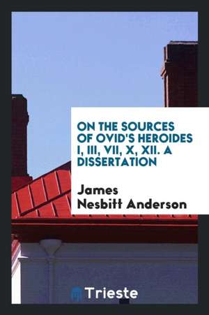 On the Sources of Ovid's Heroides I., III., VII., X., XII. de James Nesbitt Anderson