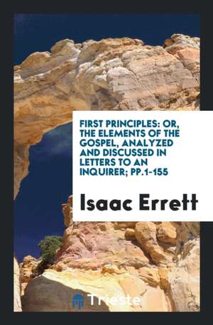 First Principles: Or, the Elements of the Gospel, Analyzed and Discussed in Letters to an Inquirer de Isaac Errett